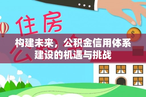 桂平构建未来，公积金信用体系建设的机遇与挑战