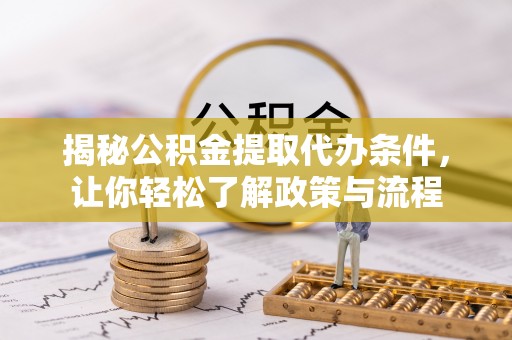 桂平揭秘公积金提取代办条件，让你轻松了解政策与流程