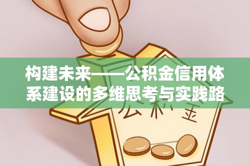 桂平构建未来——公积金信用体系建设的多维思考与实践路径