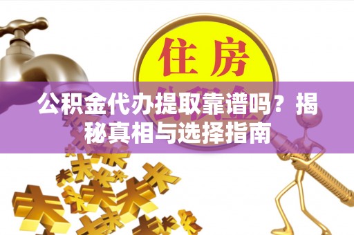 桂平公积金代办提取靠谱吗？揭秘真相与选择指南