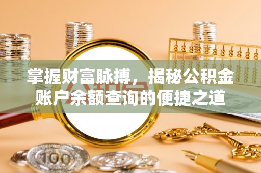 桂平掌握财富脉搏，揭秘公积金账户余额查询的便捷之道
