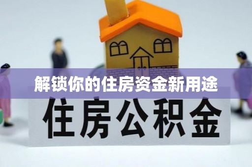 桂平解锁你的住房资金新用途