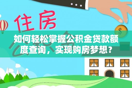桂平如何轻松掌握公积金贷款额度查询，实现购房梦想？