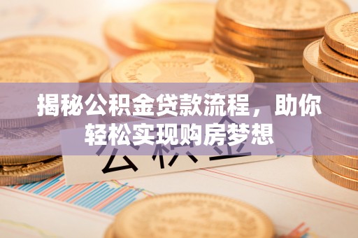 桂平揭秘公积金贷款流程，助你轻松实现购房梦想