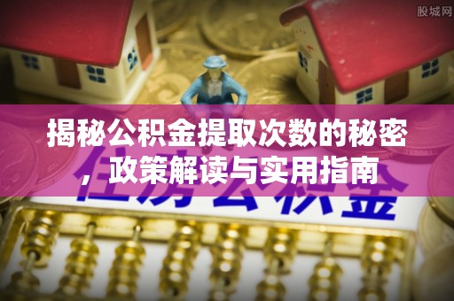 桂平揭秘公积金提取次数的秘密，政策解读与实用指南