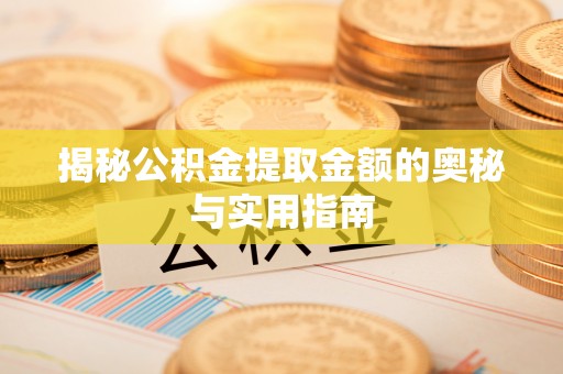 桂平揭秘公积金提取金额的奥秘与实用指南