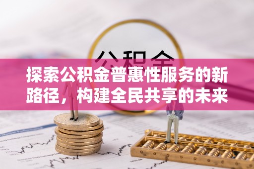 桂平探索公积金普惠性服务的新路径，构建全民共享的未来