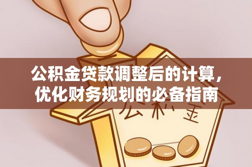 桂平公积金贷款调整后的计算，优化财务规划的必备指南
