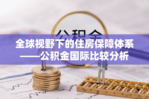 桂平全球视野下的住房保障体系——公积金国际比较分析