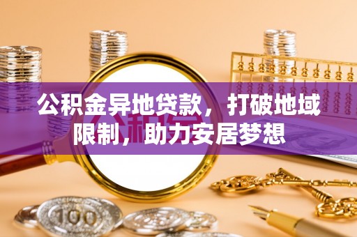 桂平公积金异地贷款，打破地域限制，助力安居梦想