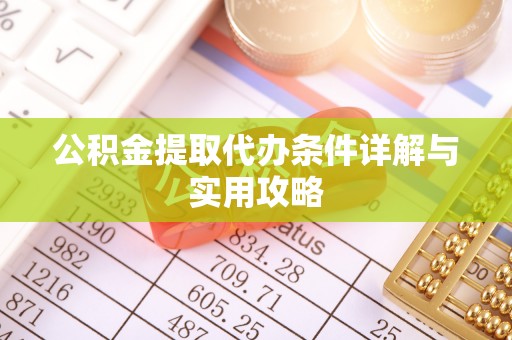 桂平公积金提取代办条件详解与实用攻略