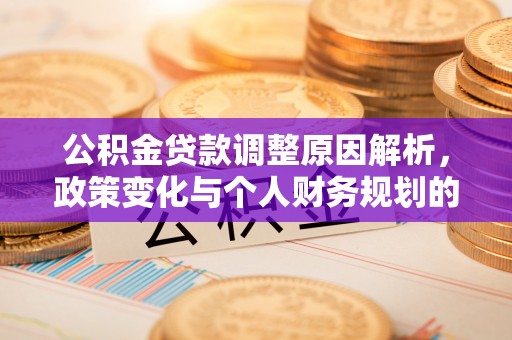 桂平公积金贷款调整原因解析，政策变化与个人财务规划的影响