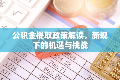 桂平公积金提取政策解读，新规下的机遇与挑战