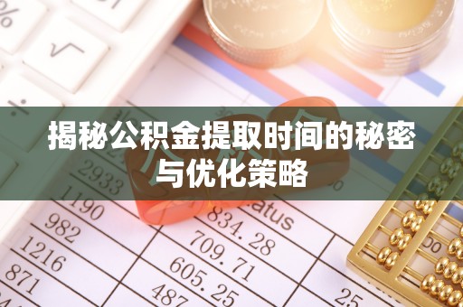 桂平揭秘公积金提取时间的秘密与优化策略