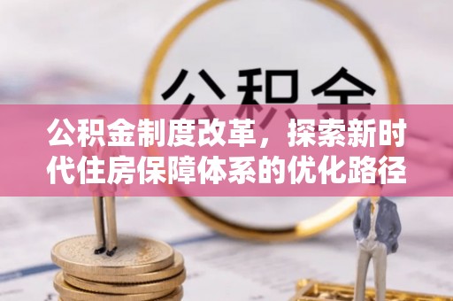桂平公积金制度改革，探索新时代住房保障体系的优化路径