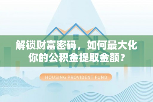 桂平解锁财富密码，如何最大化你的公积金提取金额？