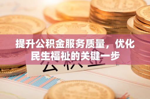 桂平提升公积金服务质量，优化民生福祉的关键一步