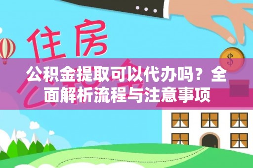 桂平公积金提取可以代办吗？全面解析流程与注意事项