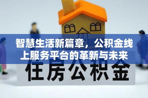 桂平智慧生活新篇章，公积金线上服务平台的革新与未来