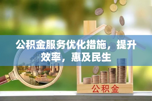 桂平公积金服务优化措施，提升效率，惠及民生