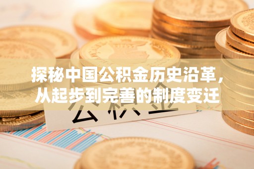 桂平探秘中国公积金历史沿革，从起步到完善的制度变迁