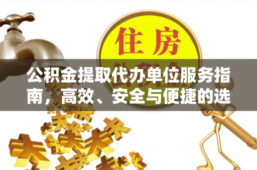 桂平公积金提取代办单位服务指南，高效、安全与便捷的选择