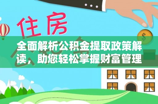 桂平全面解析公积金提取政策解读，助您轻松掌握财富管理新方向