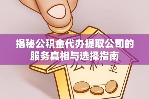 桂平揭秘公积金代办提取公司的服务真相与选择指南