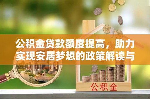 桂平公积金贷款额度提高，助力实现安居梦想的政策解读与未来展望