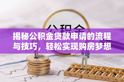 桂平揭秘公积金贷款申请的流程与技巧，轻松实现购房梦想
