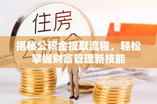 桂平揭秘公积金提取流程，轻松掌握财富管理新技能