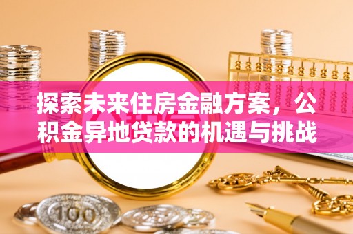 桂平探索未来住房金融方案，公积金异地贷款的机遇与挑战