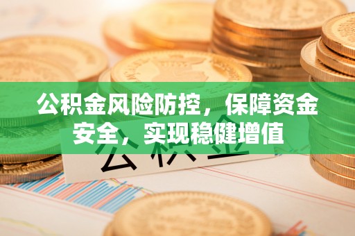 桂平公积金风险防控，保障资金安全，实现稳健增值