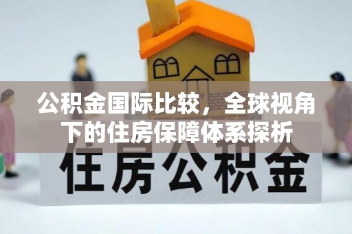 桂平公积金国际比较，全球视角下的住房保障体系探析