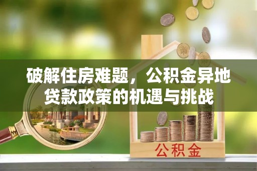 桂平破解住房难题，公积金异地贷款政策的机遇与挑战