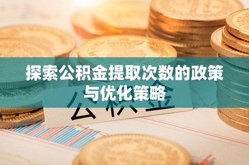 桂平探索公积金提取次数的政策与优化策略