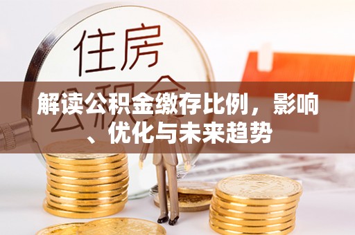 桂平解读公积金缴存比例，影响、优化与未来趋势