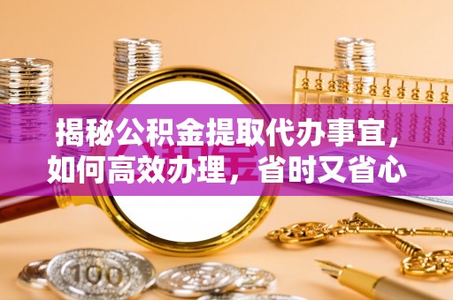 桂平揭秘公积金提取代办事宜，如何高效办理，省时又省心？