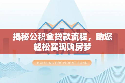 桂平揭秘公积金贷款流程，助您轻松实现购房梦