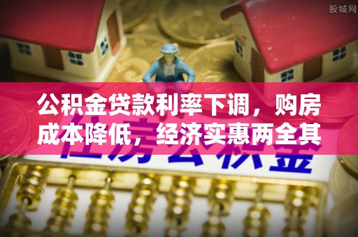 桂平公积金贷款利率下调，购房成本降低，经济实惠两全其美