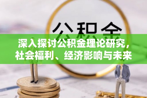 桂平深入探讨公积金理论研究，社会福利、经济影响与未来展望