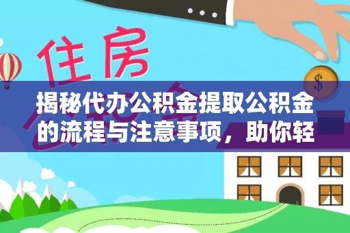 桂平揭秘代办公积金提取公积金的流程与注意事项，助你轻松拿回属于你的钱