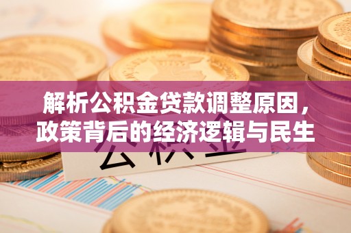 桂平解析公积金贷款调整原因，政策背后的经济逻辑与民生影响