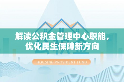 桂平解读公积金管理中心职能，优化民生保障新方向