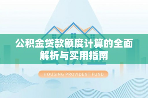 桂平公积金贷款额度计算的全面解析与实用指南