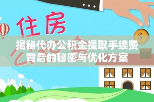 桂平揭秘代办公积金提取手续费背后的秘密与优化方案