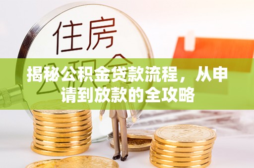 桂平揭秘公积金贷款流程，从申请到放款的全攻略
