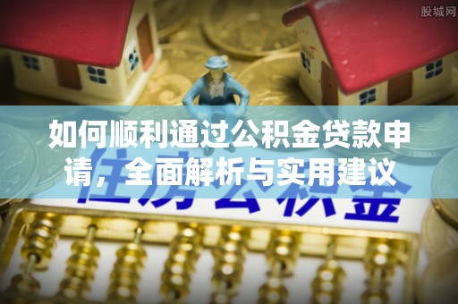 桂平如何顺利通过公积金贷款申请，全面解析与实用建议