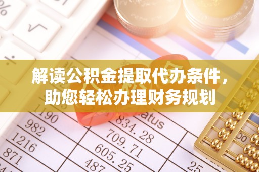 桂平解读公积金提取代办条件，助您轻松办理财务规划