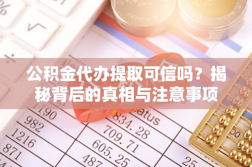 桂平公积金代办提取可信吗？揭秘背后的真相与注意事项